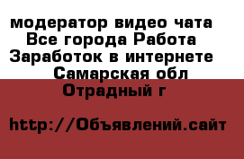 модератор видео-чата - Все города Работа » Заработок в интернете   . Самарская обл.,Отрадный г.
